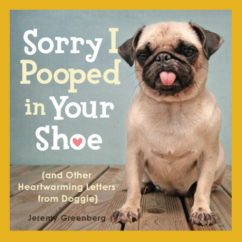 Sorry I Pooped In Your Shoe And Other Heartwarming Letters From Doggie Greenberg