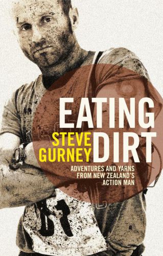 Eating Dirt Adventures And Yarns From New Zealands Action Man Gurney