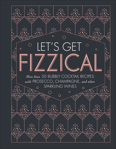 Lets Get Fizzical More Than 50 Bubbly Cocktail Recipes With Prosecco Champagne And Other Sparkling Wines 1st Edition Pippa Guy