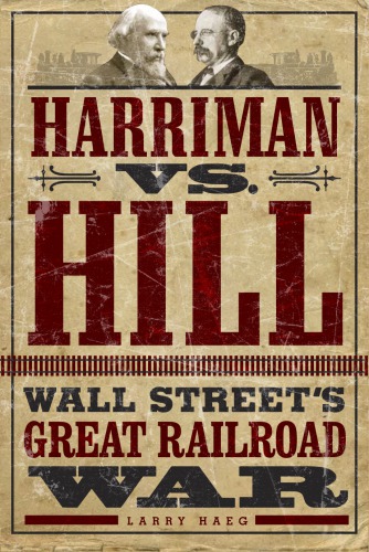 Harriman Vs Hill Wall Streets Great Railroad War Larry Haeg