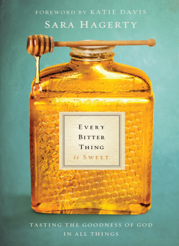 Every Bitter Thing Is Sweet Tasting The Goodness Of God In All Things Sara Hagerty