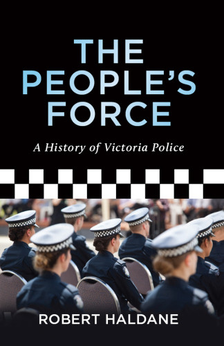 The Peoples Force A History Of The Victoria Police Third Haldane