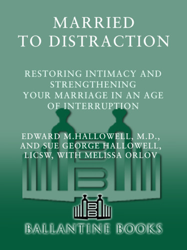 Married To Distraction Restoring Intimacy And Strengthening Your Marriage In An Age Of Interruption Hallowell