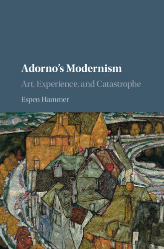 Adornos Modernism Art Experience And Catastrophe Hammer Espen