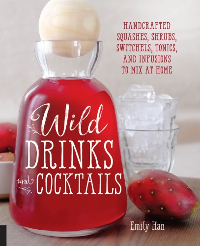 Wild Drinks Cocktails Handcrafted Squashes Shrubs Switchels Tonics And Infusions To Mix At Home 4th Edition Emily Han