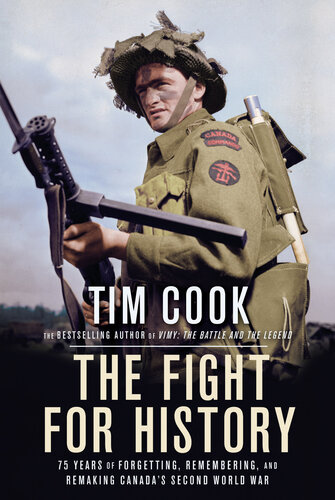 The Fight For History 75 Years Of Forgetting Remembering And Remaking Canadas Second World War Cook