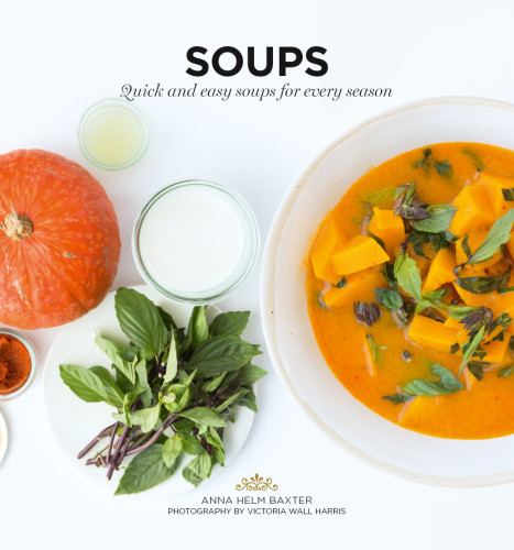 Soups Quick And Easy Soups For Every Season Anna Helm Baxter