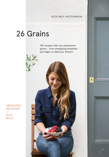 6 Grains 100 Recipes That Use Wholesome Grains From Energising Breakfast Porridges To Delicious Dinners Alex Helyhutchinson