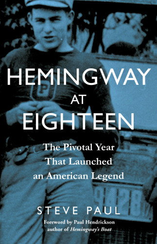 Hemingway At Eighteen The Pivotal Year That Launched An American Legend First Edition Hemingway