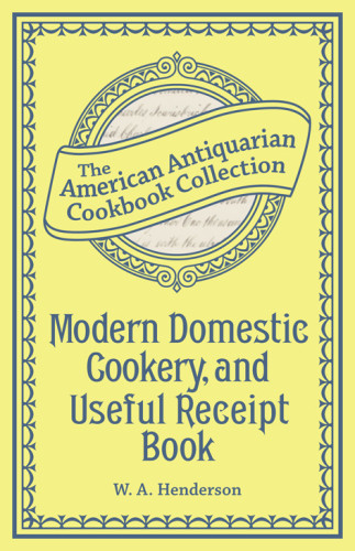 Modern Domestic Cookery And Useful Receipt Book The American Antiquarian Cookbook Collection Henderson