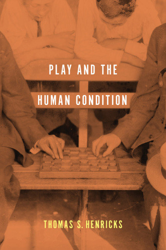 Play And The Human Condition Henricks Thomas S