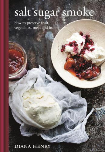 Salt Sugar Smoke How To Preserve Fruit Vegetables Meat And Fish Diana Henry
