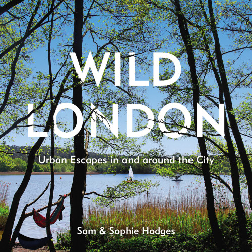 Wild London Urban Escapes In And Around The City Sam Hodges Sophie Hodges