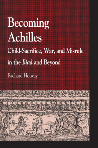 Becoming Achilles Childsacrifice War And Misrule In The Iliad And Beyond Holway