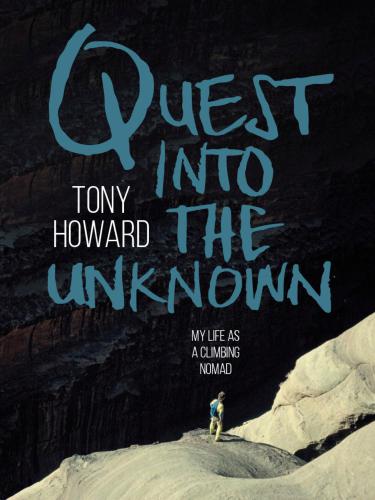Quest Into The Unknown My Life As A Climbing Nomad Tony Howard