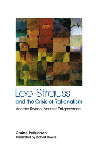 Leo Strauss And The Crisis Of Rationalism Another Reason Another Enlightenment Howse