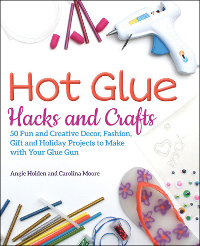 Hot Glue Hacks And Crafts Angie Holden Carolina Moore