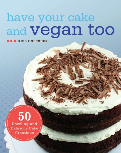 Have Your Cake Vegan Too 50 Dazzling Delicious Cake Creations Kris Holechek Peters