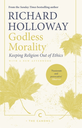 Godless Morality Keeping Religion Out Of Ethics Holloway Richard