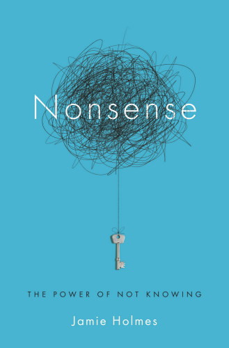 Nonsense The Power Of Not Knowing First Edition Holmes Jamie