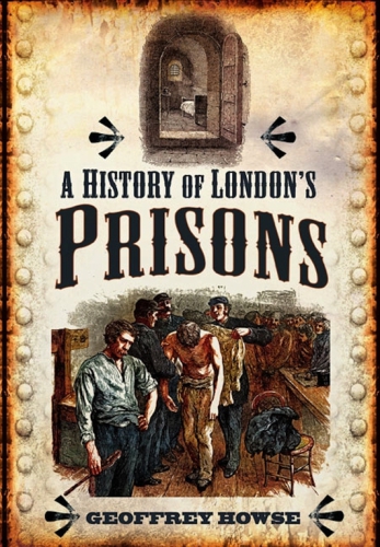A History Of Londons Prisons Geoffrey Howse