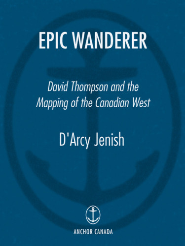 Epic Wanderer David Thompson And The Opening Of The West Hudsons Bay Companynorth West Companythompson