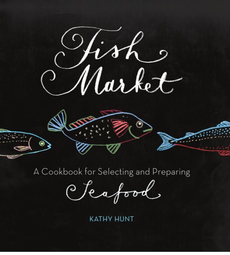 Fish Market A Cookbook For Selecting And Preparing Seafood Kathy Hunt