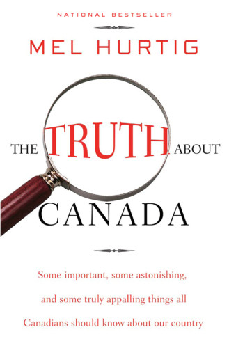 The Truth About Canada Some Important Some Astonishing Some Truly Appalling Things All Canadians Should Know About Our Country Hurtig