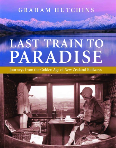 Last Train To Paradise Journeys From The Golden Age Of New Zealand Railways Hutchins