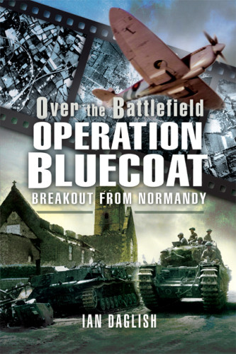 Over The Battlefield Operation Bluecoat Ian Daglish