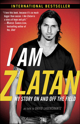 I Am Zlatan My Story On And Off The Field Ibrahimovic Zlatanlagercrantz