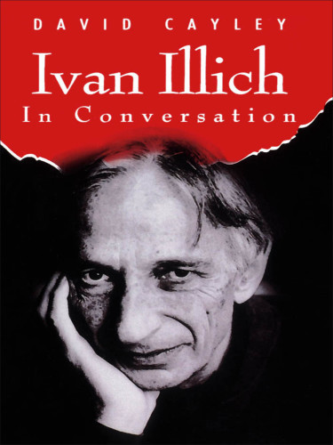 Ivan Illich In Conversation Illich Ivancayley David