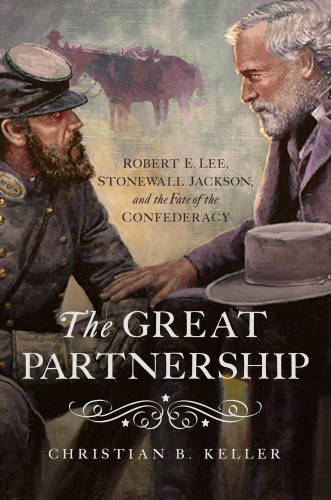 The Great Partnership Robert E Lee Stonewall Jackson And The Fate Of The Confederacy First Pegasus Books Cloth Edition Christian B Keller