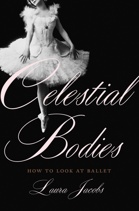 Celestial Bodies How To Look At Ballet 2nd Edition Laura Jacobs