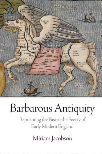 Barbarous Antiquity Reorienting The Past In The Poetry Of Early Modern England Jacobson