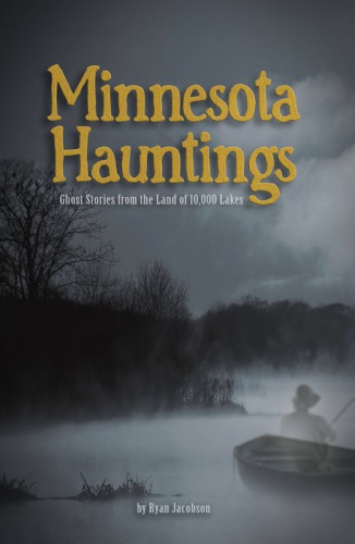 Minnesota Hauntings Ghost Stories From The Land Of 10000 Lakes Jacobson