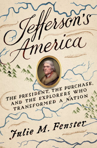 Jeffersons America The Expeditions That Made A Nation Julie M Fenster