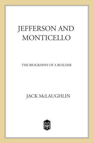 Jefferson And Monticello The Biography Of A Builder Jack Mclaughlin
