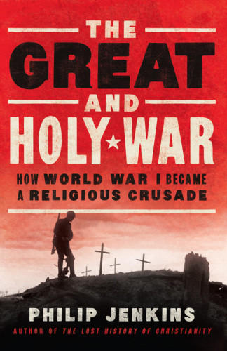 The Great And Holy War How World War I Became A Religious Crusade Reprint Philip Jenkins