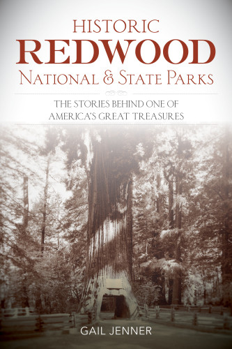 Historic Redwood National And State Parks The Stories Behind One Of Americas Great Treasures Gail Jenner