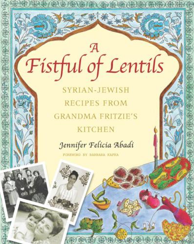 A Fistful Of Lentils Syrianjewish Recipes From Grandma Fritzies Kitchen 1st Jennifer Felicia Abadi