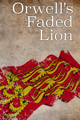 Orwells Faded Lion The Moral Atmosphere Of Britain 19452015 James