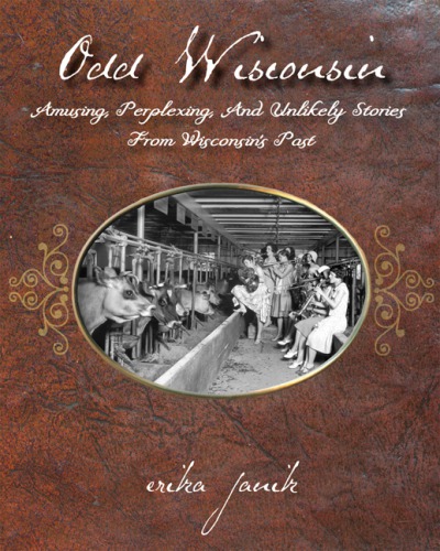 Odd Wisconsin Amusing Perplexing And Unlikely Stories From Wisconsins Past Janik