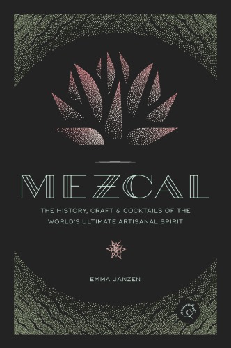 Mezcal The History Craft Cocktails Of The Worlds Ultimate Artisanal Spirit Emma Janzen