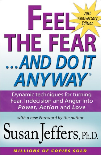 Feel The Fear And Do It Anyway Dynamic Techniques For Turning Fear Indecision And Anger Into Power Action And Love Susan Jeffers