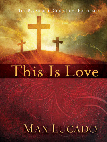 This Is Love The Extraordinary Story Of Jesus Max Lucado