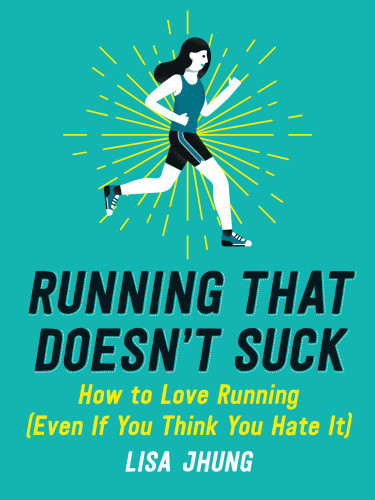 Running That Doesnt Suck How To Love Running Even If You Think You Hate It First Edition Jhung