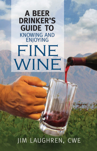A Beer Drinkers Guide To Knowing And Enjoying Fine Wine Jim Laughrencwe