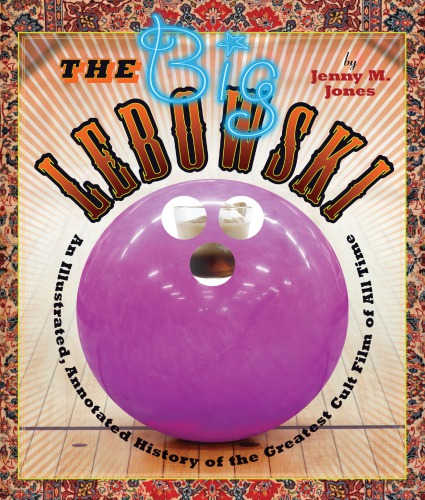 The Big Lebowski An Illustrated Annotated History Of The Greatest Cult Film Of All Time Jones