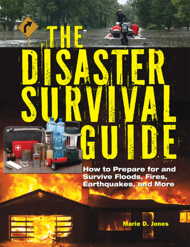 The Disaster Survival Guide How To Prepare For And Survive Floods Fires Earthquakes And More Marie Jones